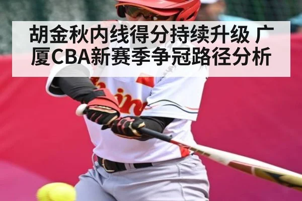 胡金秋内线得分持续升级 广厦CBA新赛季争冠路径分析