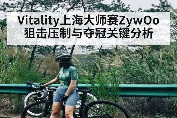 Vitality上海大师赛ZywOo狙击压制与夺冠关键分析