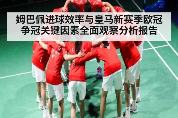 姆巴佩进球效率与皇马新赛季欧冠争冠关键因素全面观察分析报告