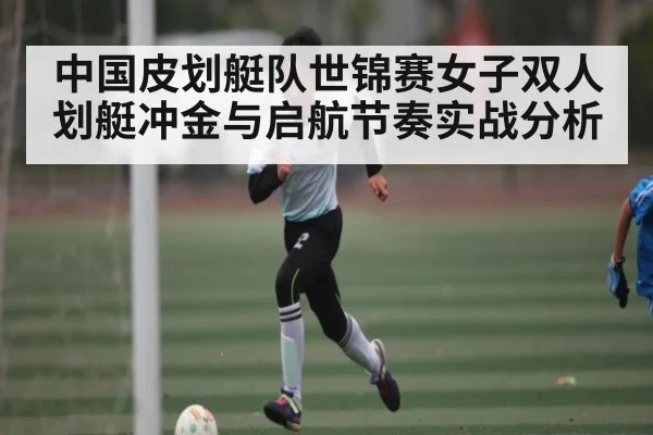 中国皮划艇队世锦赛女子双人划艇冲金与启航节奏实战分析