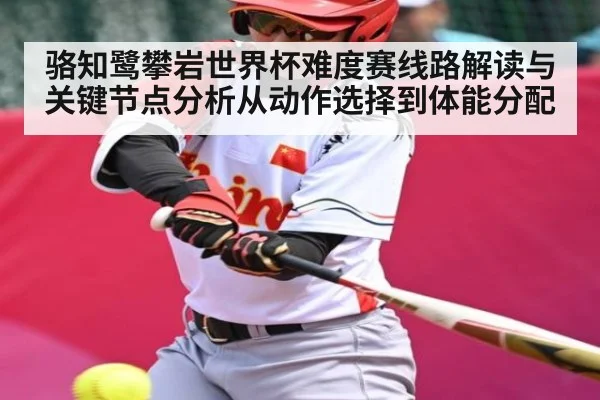 骆知鹭攀岩世界杯难度赛线路解读与关键节点分析从动作选择到体能分配